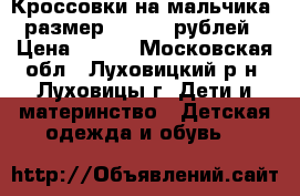 Кроссовки на мальчика. размер 30. 500 рублей › Цена ­ 500 - Московская обл., Луховицкий р-н, Луховицы г. Дети и материнство » Детская одежда и обувь   